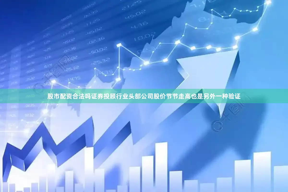 股市配资合法吗证券投顾行业头部公司股价节节走高也是另外一种验证