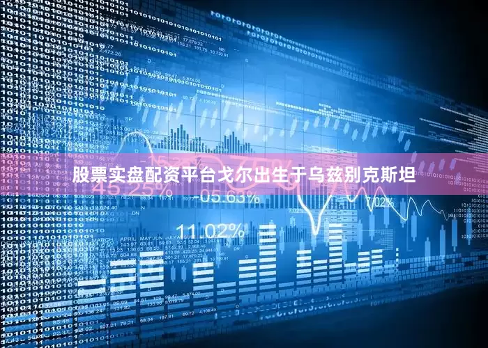 股票实盘配资平台戈尔出生于乌兹别克斯坦