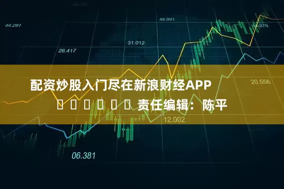 配资炒股入门尽在新浪财经APP            						责任编辑：陈平