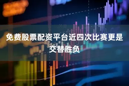 免费股票配资平台近四次比赛更是交替胜负