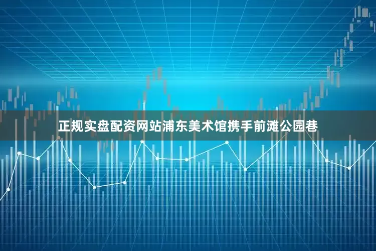 正规实盘配资网站浦东美术馆携手前滩公园巷