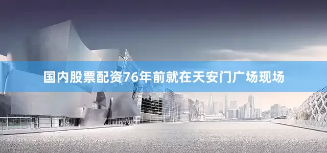 国内股票配资76年前就在天安门广场现场