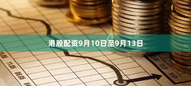 港股配资　　9月10日至9月13日