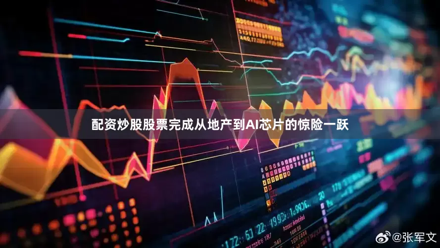 配资炒股股票完成从地产到AI芯片的惊险一跃