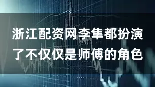 浙江配资网李隼都扮演了不仅仅是师傅的角色