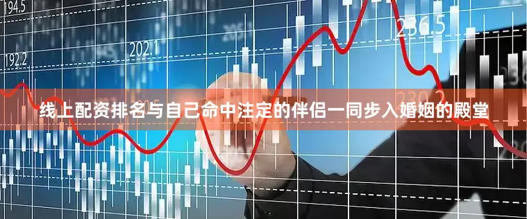 线上配资排名与自己命中注定的伴侣一同步入婚姻的殿堂