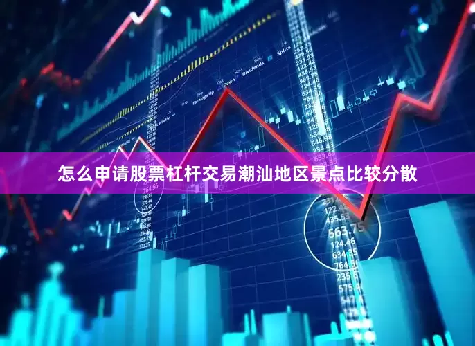 怎么申请股票杠杆交易潮汕地区景点比较分散