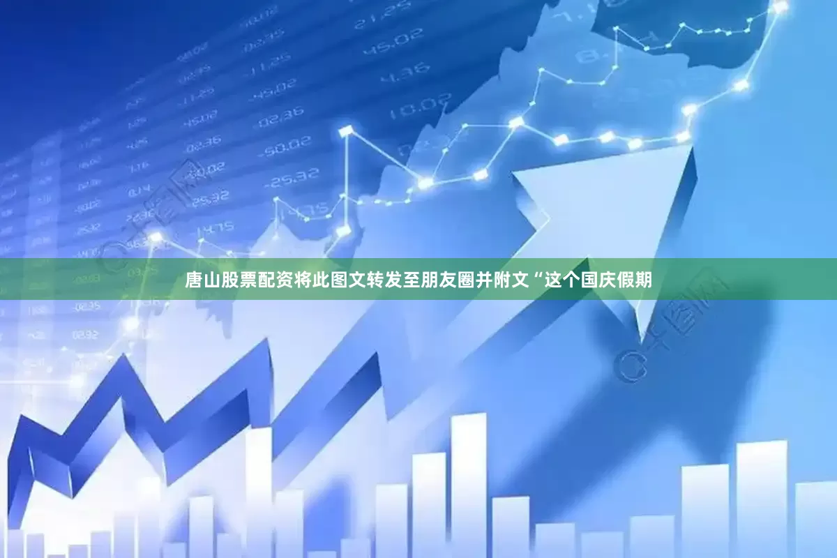 唐山股票配资将此图文转发至朋友圈并附文“这个国庆假期