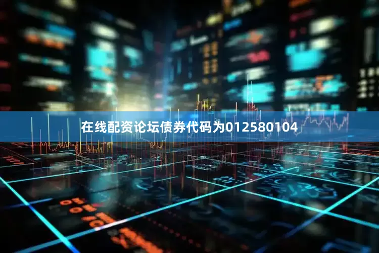 在线配资论坛债券代码为012580104