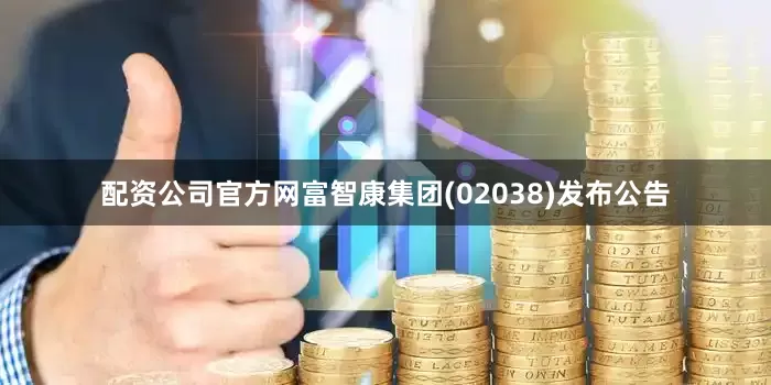 配资公司官方网富智康集团(02038)发布公告