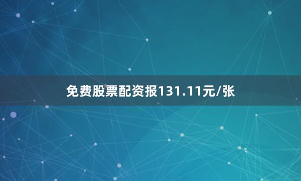 免费股票配资报131.11元/张