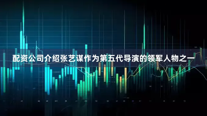 配资公司介绍张艺谋作为第五代导演的领军人物之一