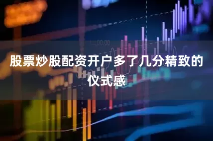 股票炒股配资开户多了几分精致的仪式感