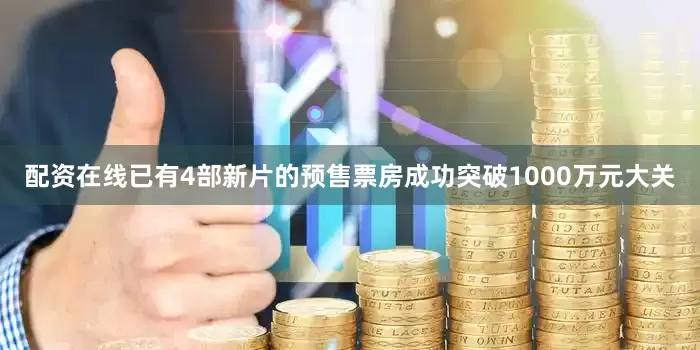 配资在线已有4部新片的预售票房成功突破1000万元大关
