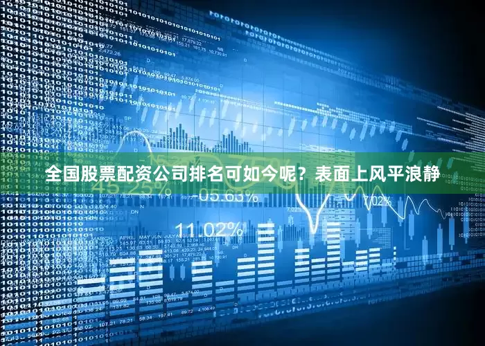 全国股票配资公司排名可如今呢？表面上风平浪静