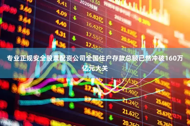 专业正规安全股票配资公司全国住户存款总额已然冲破160万亿元大关
