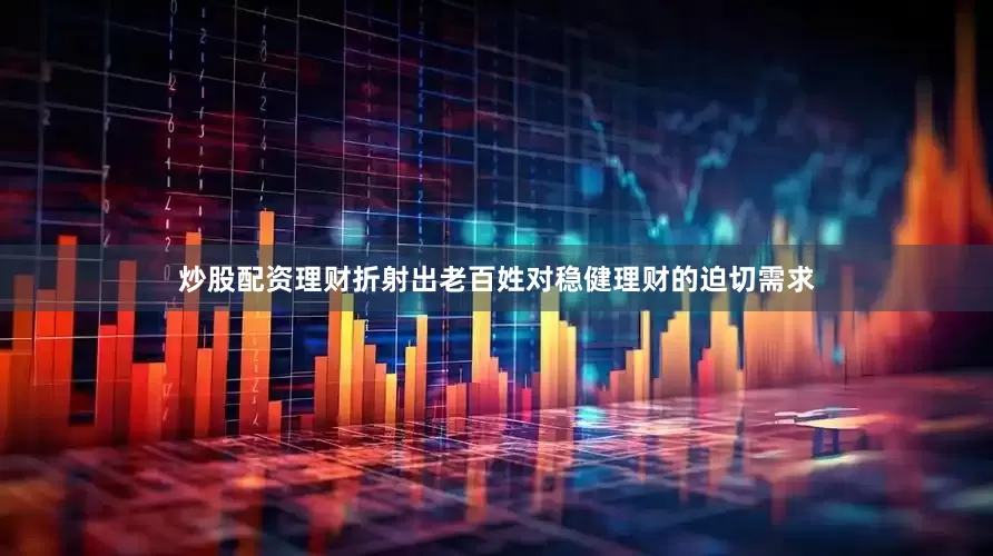 炒股配资理财折射出老百姓对稳健理财的迫切需求